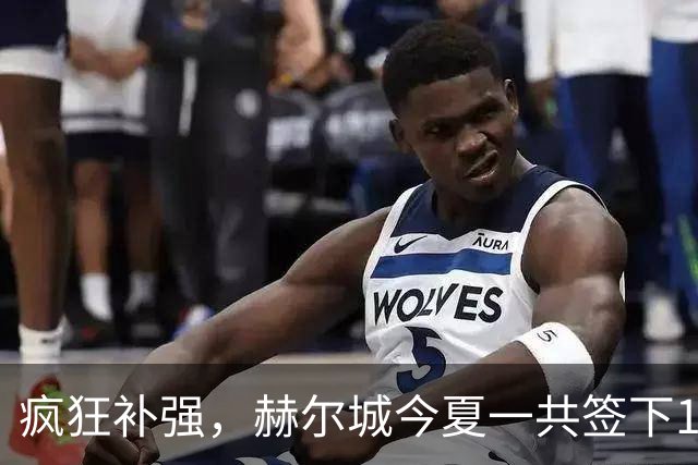 疯狂补强，赫尔城今夏一共签下18名新援